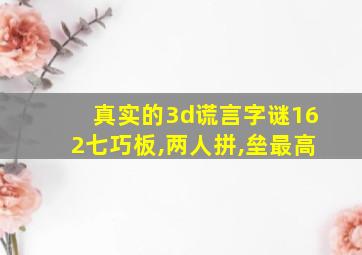 真实的3d谎言字谜162七巧板,两人拼,垒最高