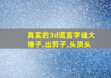 真实的3d谎言字谜大锤子,出剪子,头顶头