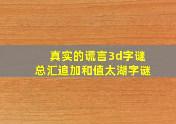 真实的谎言3d字谜总汇追加和值太湖字谜