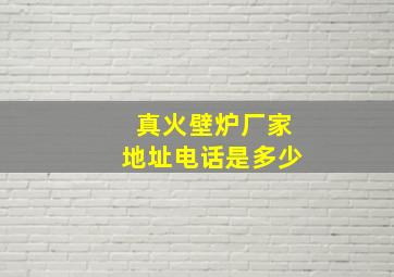 真火壁炉厂家地址电话是多少