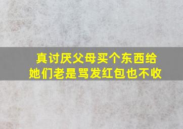 真讨厌父母买个东西给她们老是骂发红包也不收