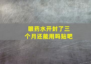 眼药水开封了三个月还能用吗贴吧