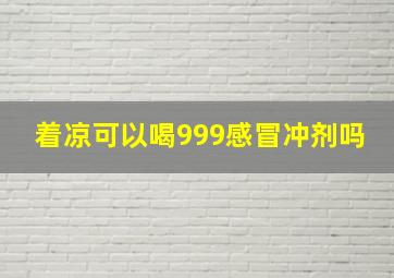 着凉可以喝999感冒冲剂吗