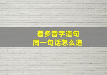 着多音字造句同一句话怎么造