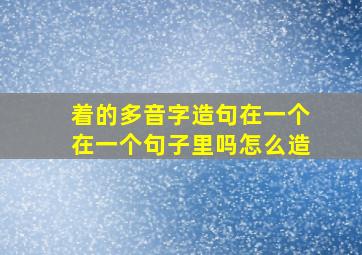 着的多音字造句在一个在一个句子里吗怎么造