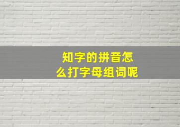 知字的拼音怎么打字母组词呢