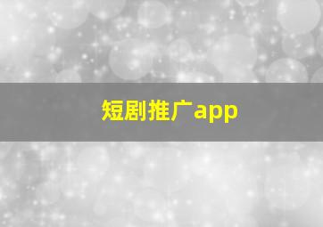 短剧推广app