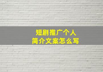 短剧推广个人简介文案怎么写