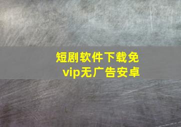 短剧软件下载免vip无广告安卓