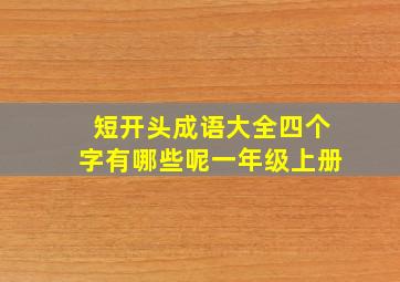 短开头成语大全四个字有哪些呢一年级上册