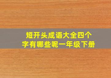 短开头成语大全四个字有哪些呢一年级下册