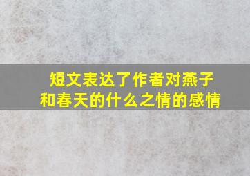 短文表达了作者对燕子和春天的什么之情的感情