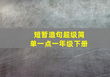 短暂造句超级简单一点一年级下册