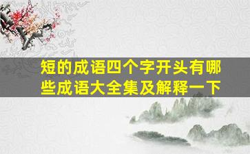 短的成语四个字开头有哪些成语大全集及解释一下