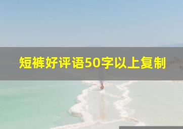 短裤好评语50字以上复制