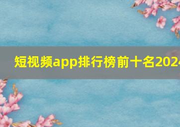 短视频app排行榜前十名2024