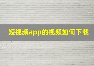 短视频app的视频如何下载