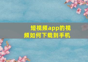 短视频app的视频如何下载到手机