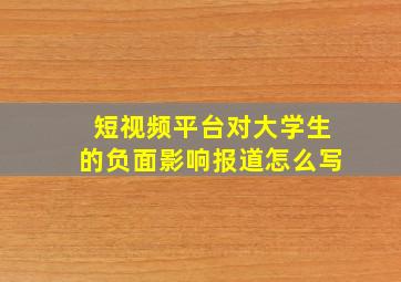 短视频平台对大学生的负面影响报道怎么写