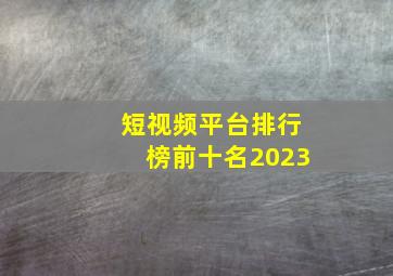 短视频平台排行榜前十名2023