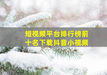 短视频平台排行榜前十名下载抖音小视频