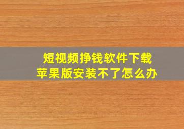 短视频挣钱软件下载苹果版安装不了怎么办