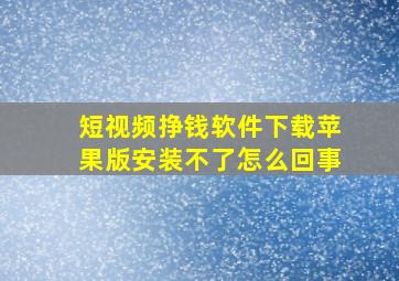 短视频挣钱软件下载苹果版安装不了怎么回事