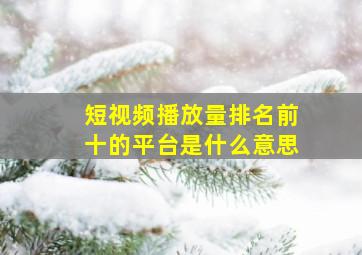 短视频播放量排名前十的平台是什么意思