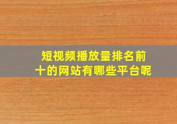 短视频播放量排名前十的网站有哪些平台呢