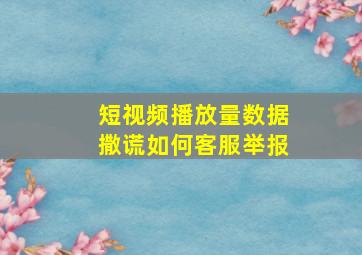 短视频播放量数据撒谎如何客服举报