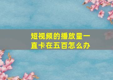 短视频的播放量一直卡在五百怎么办