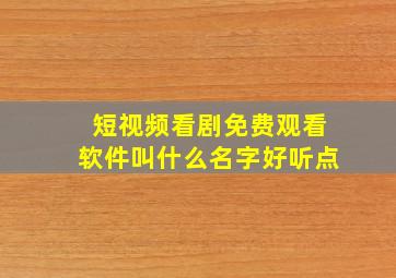 短视频看剧免费观看软件叫什么名字好听点