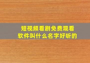 短视频看剧免费观看软件叫什么名字好听的