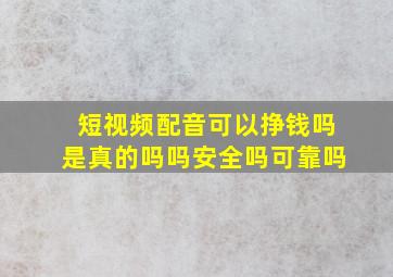 短视频配音可以挣钱吗是真的吗吗安全吗可靠吗