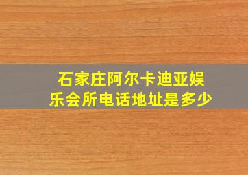 石家庄阿尔卡迪亚娱乐会所电话地址是多少