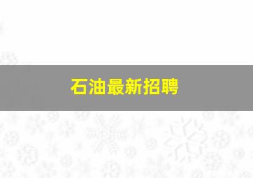 石油最新招聘