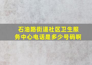 石油路街道社区卫生服务中心电话是多少号码啊