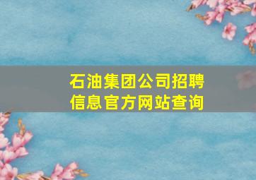 石油集团公司招聘信息官方网站查询