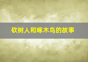 砍树人和啄木鸟的故事