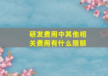 研发费用中其他相关费用有什么限额