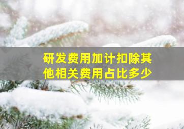 研发费用加计扣除其他相关费用占比多少