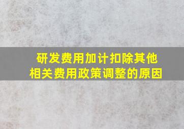 研发费用加计扣除其他相关费用政策调整的原因