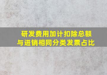 研发费用加计扣除总额与进销相同分类发票占比