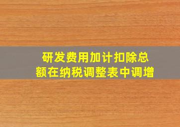 研发费用加计扣除总额在纳税调整表中调增