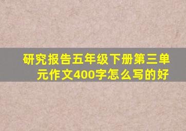 研究报告五年级下册第三单元作文400字怎么写的好