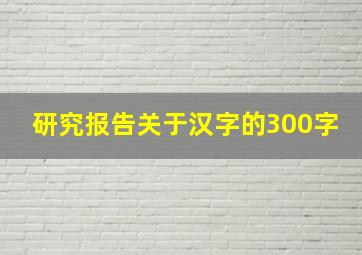 研究报告关于汉字的300字