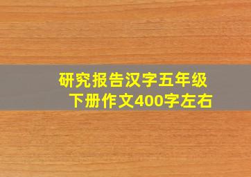 研究报告汉字五年级下册作文400字左右