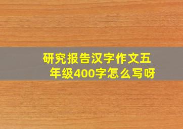 研究报告汉字作文五年级400字怎么写呀