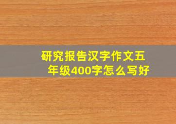 研究报告汉字作文五年级400字怎么写好