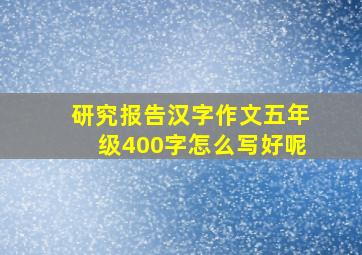 研究报告汉字作文五年级400字怎么写好呢